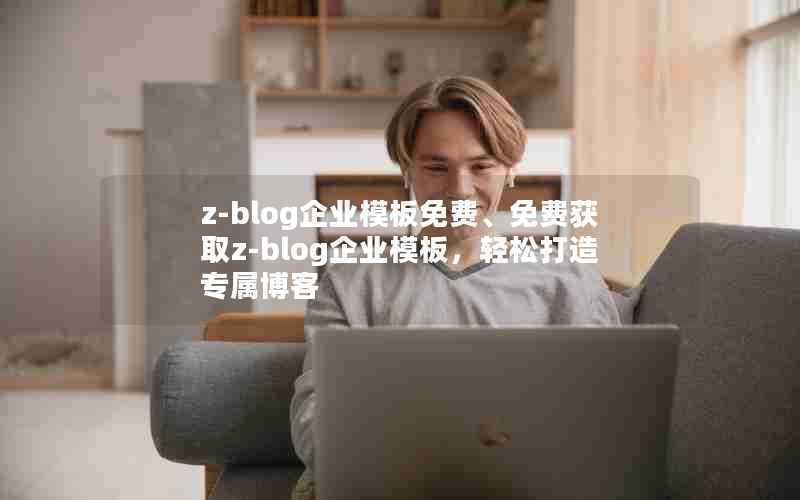 z-blog企业模板免费、免费获取z-blog企业模板，轻松打造专属博客