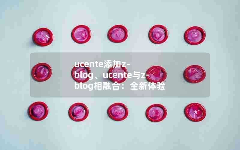 ucente添加z-blog、ucente与z-blog相融合：全新体验