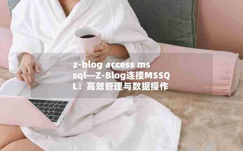 z-blogaccessmssql—Z-Blog连接MSSQL：高效管理与数据操作