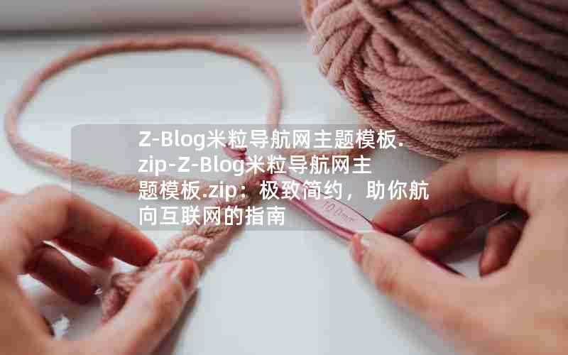 Z-Blog米粒导航网主题模板.zip-Z-Blog米粒导航网主题模板.zip：极致简约，助你航向互联网的指南