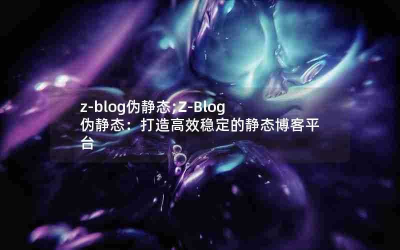 z-blog伪静态;Z-Blog伪静态：打造高效稳定的静态博客平台