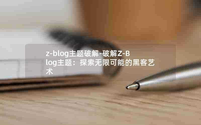 z-blog主题破解-破解Z-Blog主题：探索无限可能的黑客艺术