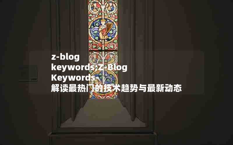 z-blogkeywords;Z-BlogKeywords-解读最热门的技术趋势与最新动态