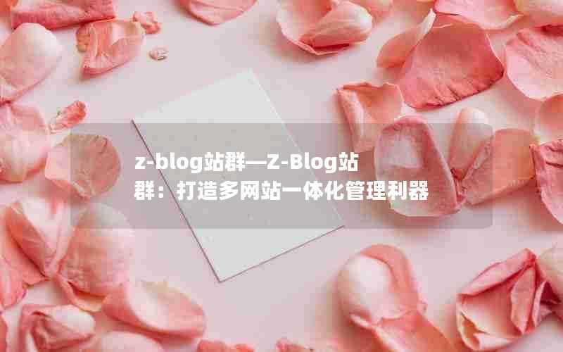 z-blog站群—Z-Blog站群：打造多网站一体化管理利器