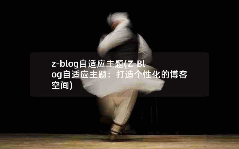 z-blog自适应主题(Z-Blog自适应主题：打造个性化的博客空间)