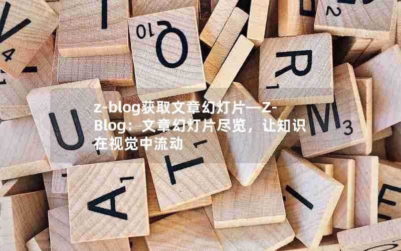 z-blog获取文章幻灯片—Z-Blog：文章幻灯片尽览，让知识在视觉中流动