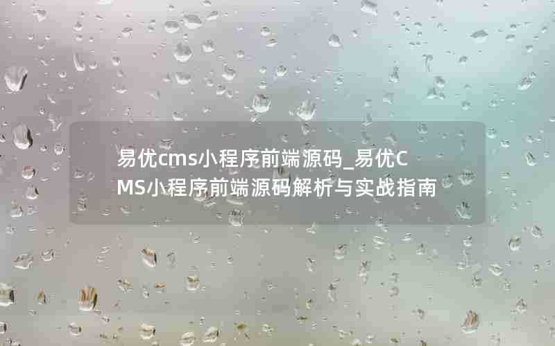 易优cms小程序前端源码_易优CMS小程序前端源码解析与实战指南