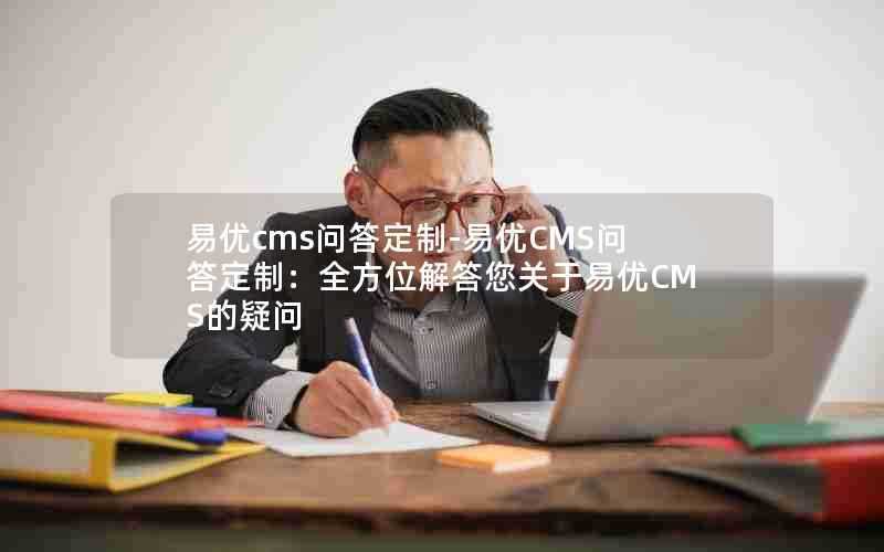 易优cms问答定制-易优CMS问答定制：全方位解答您关于易优CMS的疑问