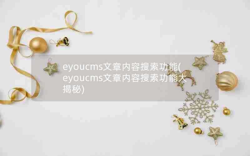 eyoucms文章内容搜索功能(eyoucms文章内容搜索功能大揭秘)