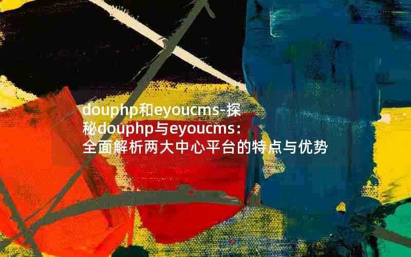 douphp和eyoucms-探秘douphp与eyoucms：全面解析两大中心平台的特点与优势