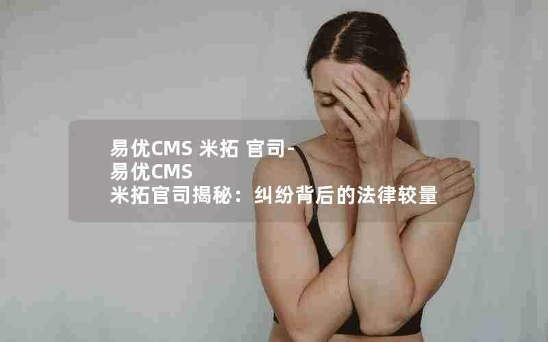 易优CMS米拓官司-易优CMS米拓官司揭秘：纠纷背后的法律较量