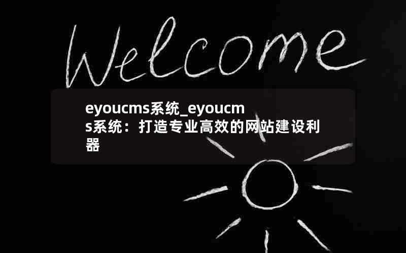 eyoucms系统_eyoucms系统：打造专业高效的网站建设利器