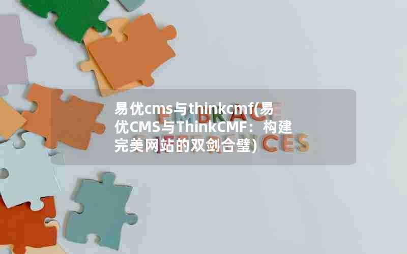 易优cms与thinkcmf(易优CMS与ThinkCMF：构建完美网站的双剑合璧)