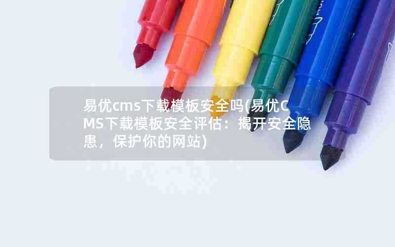 易优cms下载模板安全吗(易优CMS下载模板安全评估：揭开安全隐患，保护你的网站)