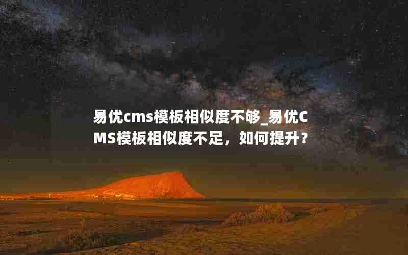 易优cms模板相似度不够_易优CMS模板相似度不足，如何提升？