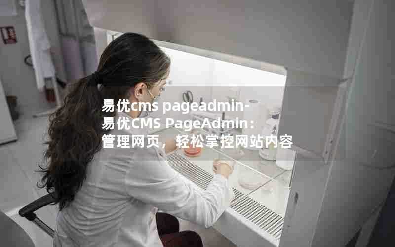 易优cmspageadmin-易优CMSPageAdmin：管理网页，轻松掌控网站内容