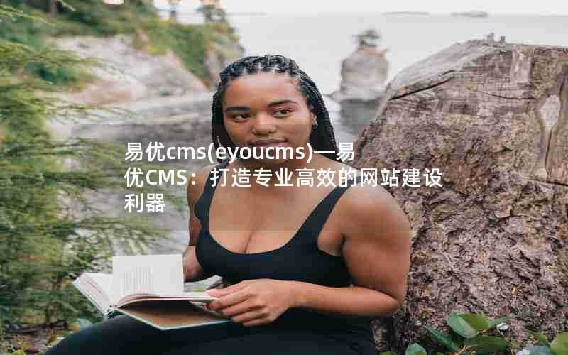 易优cms(eyoucms)—易优CMS：打造专业高效的网站建设利器