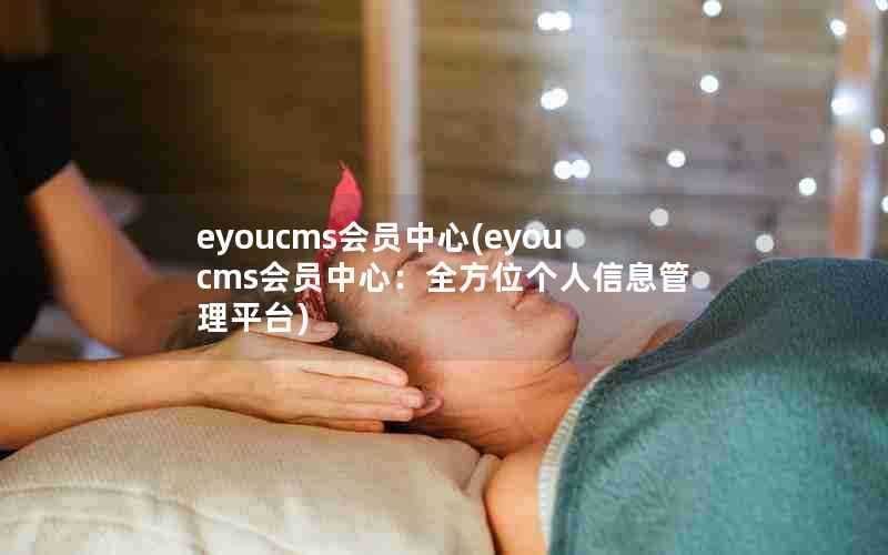 eyoucms会员中心(eyoucms会员中心：全方位个人信息管理平台)