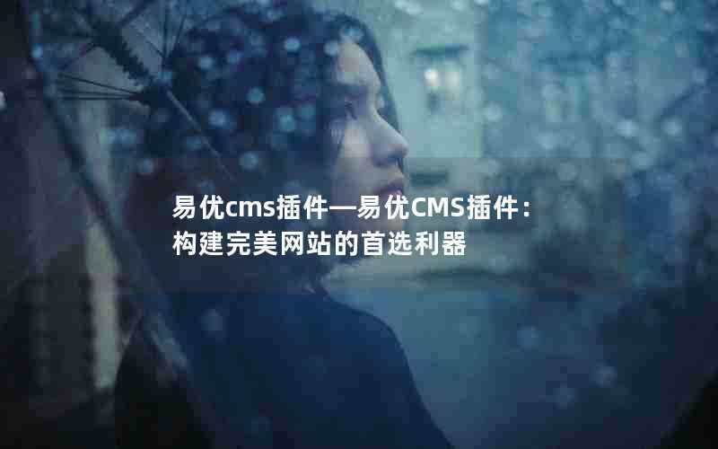 易优cms插件—易优CMS插件：构建完美网站的首选利器