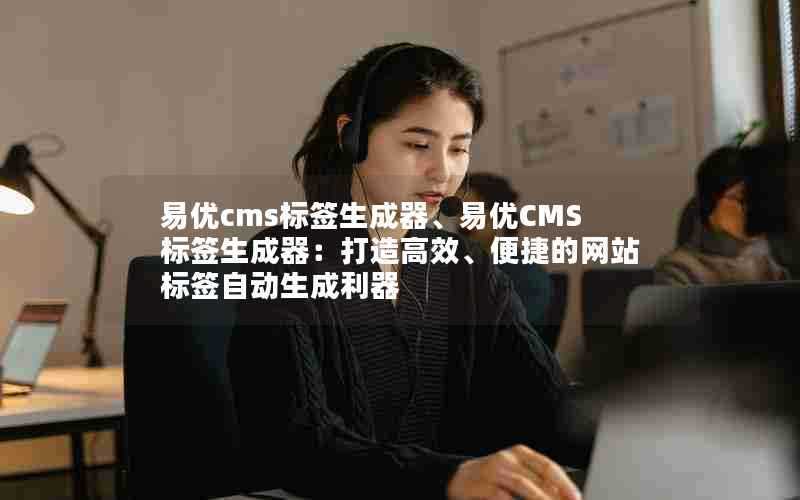 易优cms标签生成器、易优CMS标签生成器：打造高效、便捷的网站标签自动生成利器