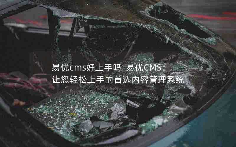 易优cms好上手吗_易优CMS：让您轻松上手的首选内容管理系统