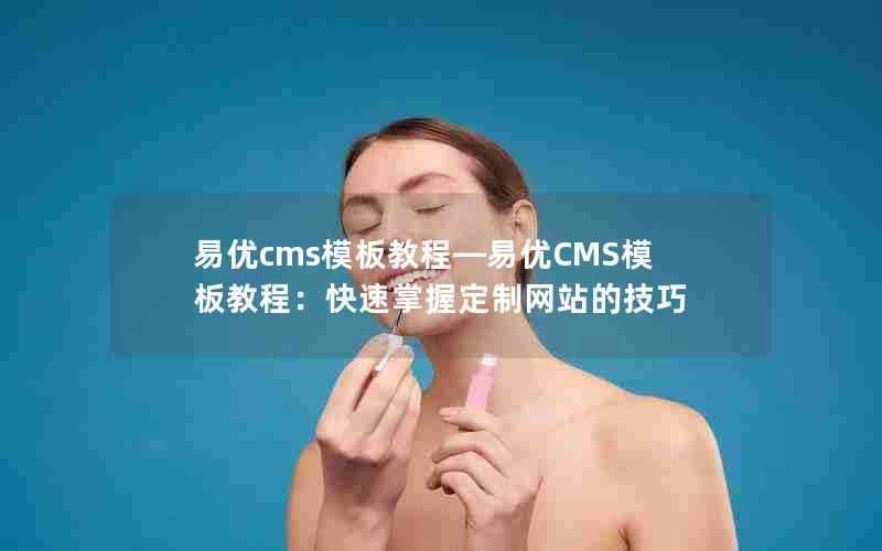 易优cms模板教程—易优CMS模板教程：快速掌握定制网站的技巧