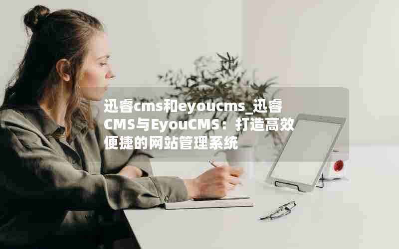 迅睿cms和eyoucms_迅睿CMS与EyouCMS：打造高效便捷的网站管理系统