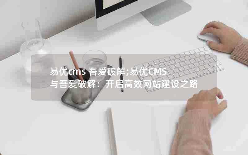 易优cms吾爱破解;易优CMS与吾爱破解：开启高效网站建设之路