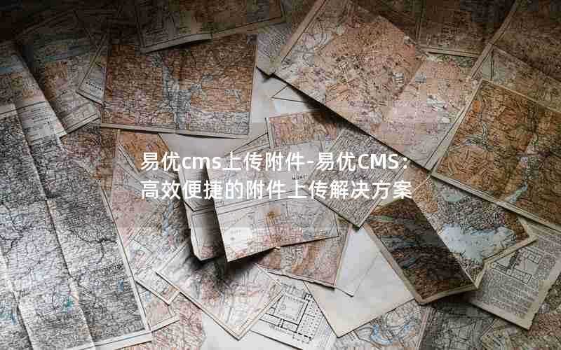 易优cms上传附件-易优CMS：高效便捷的附件上传解决方案