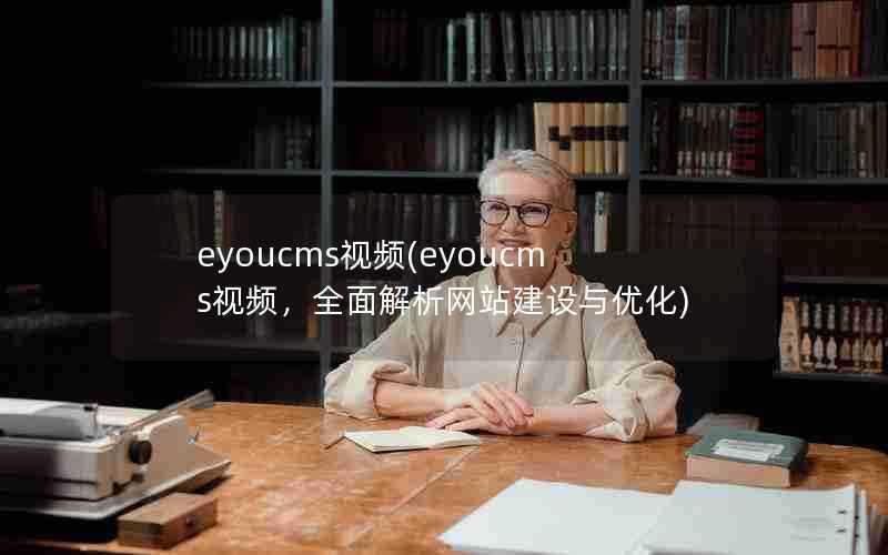 eyoucms视频(eyoucms视频，全面解析网站建设与优化)