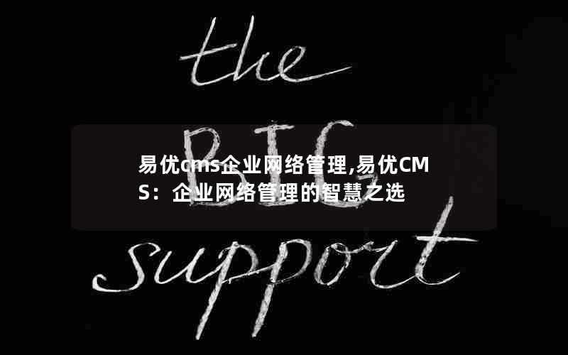 易优cms企业网络管理,易优CMS：企业网络管理的智慧之选