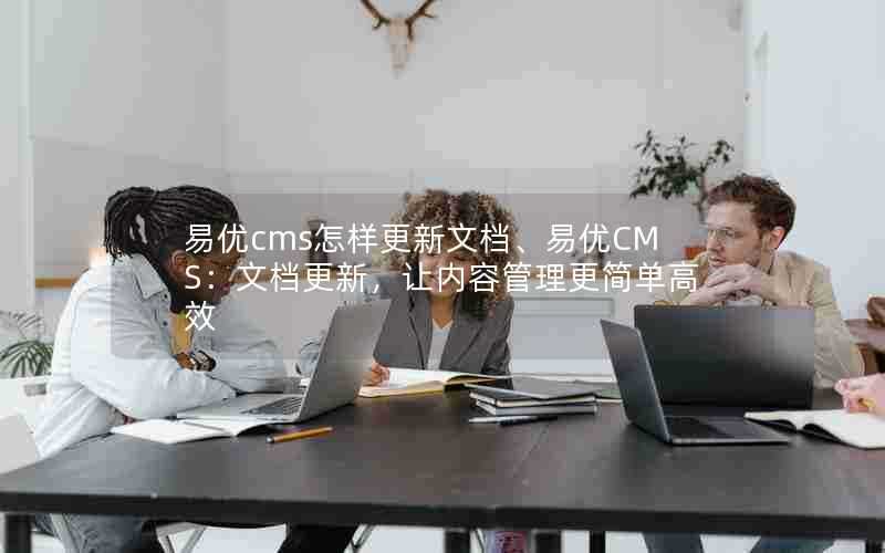 易优cms怎样更新文档、易优CMS：文档更新，让内容管理更简单高效