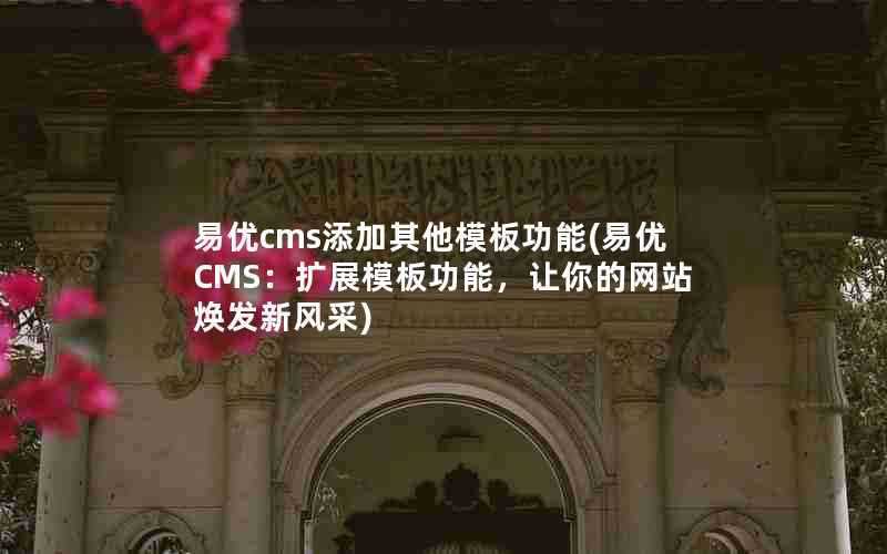 易优cms添加其他模板功能(易优CMS：扩展模板功能，让你的网站焕发新风采)