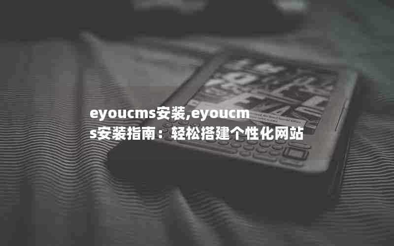 eyoucms安装,eyoucms安装指南：轻松搭建个性化网站