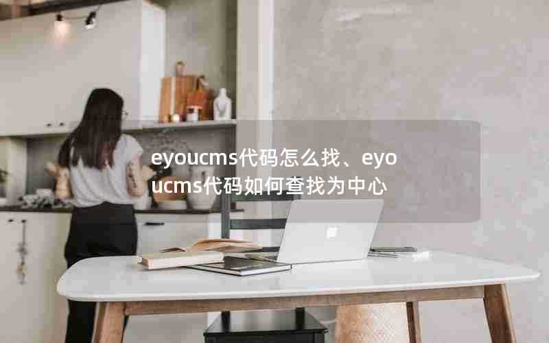 eyoucms代码怎么找、eyoucms代码如何查找为中心