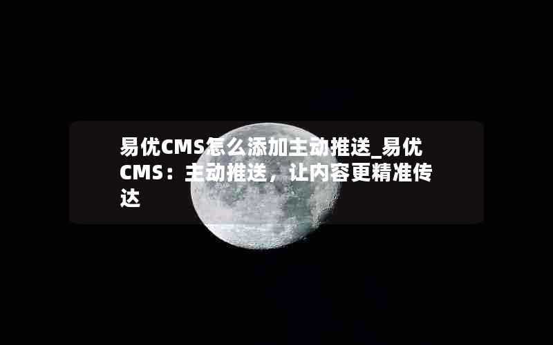 易优CMS怎么添加主动推送_易优CMS：主动推送，让内容更精准传达