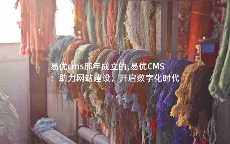 易优cms那年成立的,易优CMS：助力网站建设，开启数字化时代