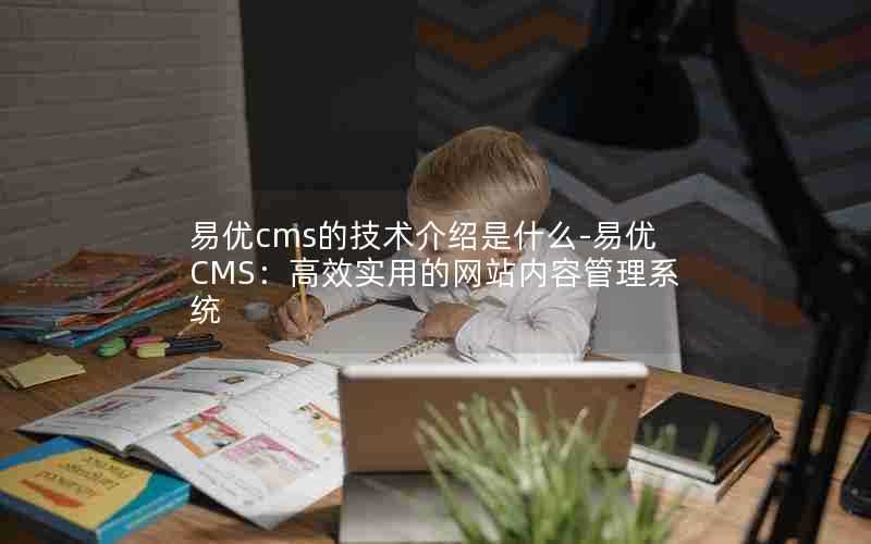 易优cms的技术介绍是什么-易优CMS：高效实用的网站内容管理系统