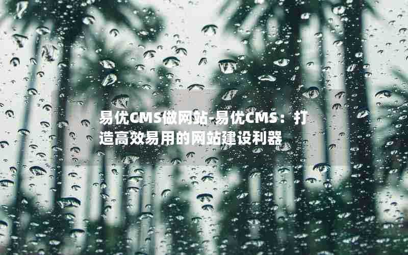 易优CMS做网站-易优CMS：打造高效易用的网站建设利器