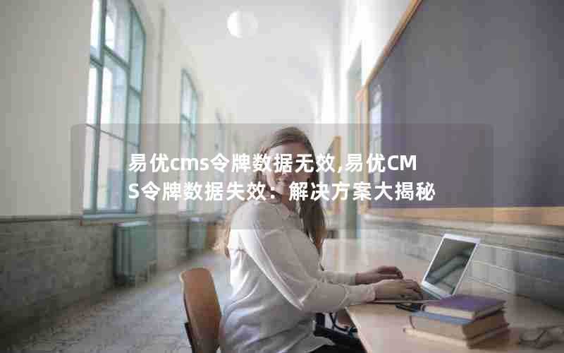 易优cms令牌数据无效,易优CMS令牌数据失效：解决方案大揭秘