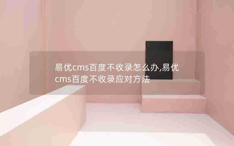 易优cms百度不收录怎么办,易优cms百度不收录应对方法