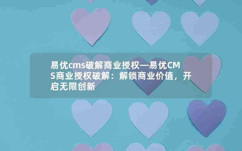 易优cms破解商业授权—易优CMS商业授权破解：解锁商业价值，开启无限创新