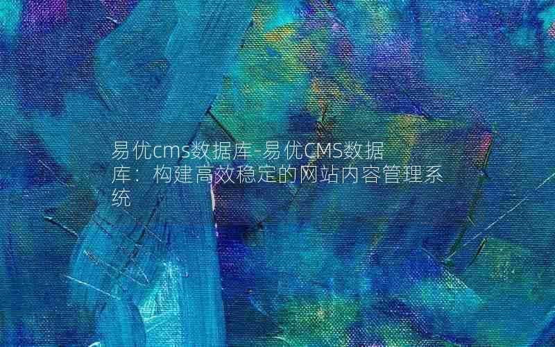 易优cms数据库-易优CMS数据库：构建高效稳定的网站内容管理系统