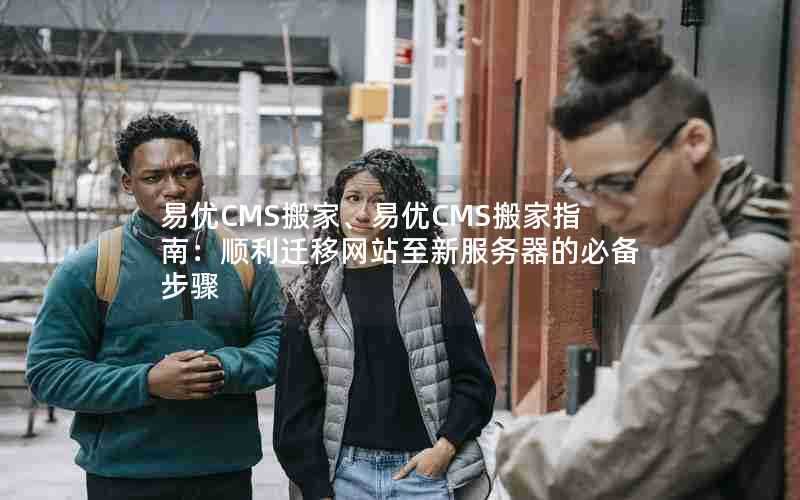 易优CMS搬家、易优CMS搬家指南：顺利迁移网站至新服务器的必备步骤