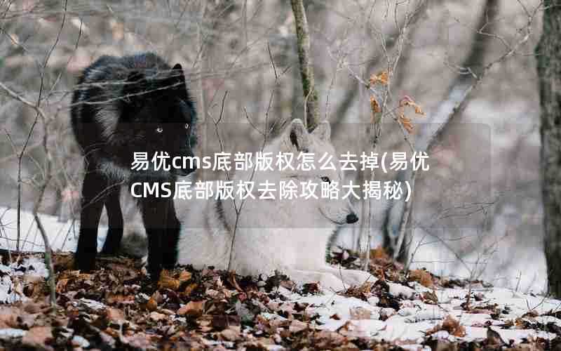 易优cms底部版权怎么去掉(易优CMS底部版权去除攻略大揭秘)