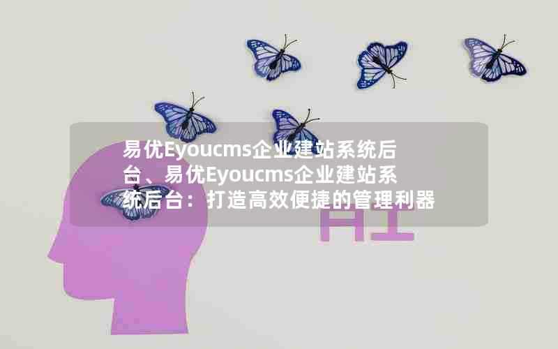 易优Eyoucms企业建站系统后台、易优Eyoucms企业建站系统后台：打造高效便捷的管理利器