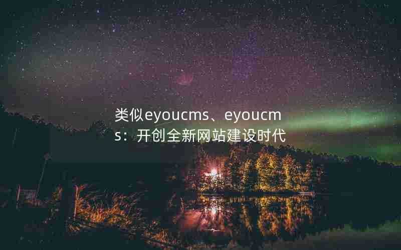 类似eyoucms、eyoucms：开创全新网站建设时代