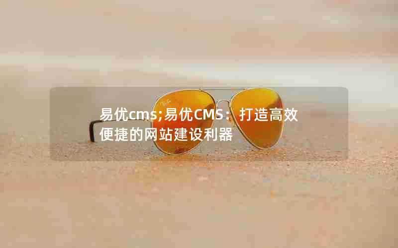 易优cms;易优CMS：打造高效便捷的网站建设利器