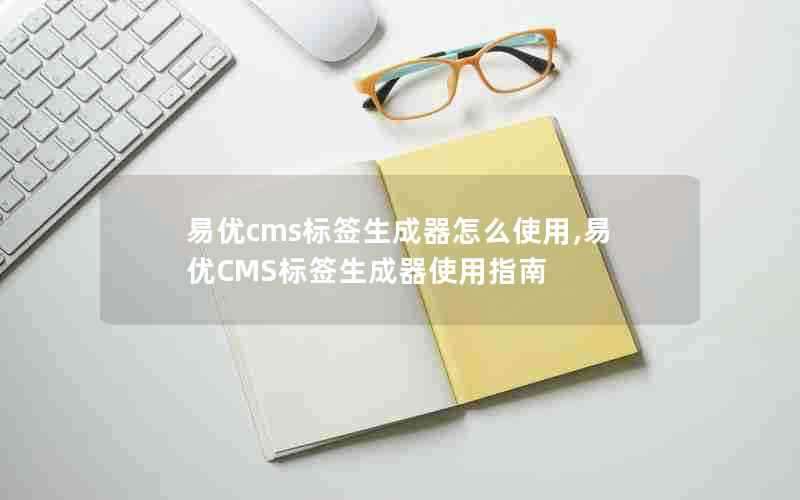 易优cms标签生成器怎么使用,易优CMS标签生成器使用指南