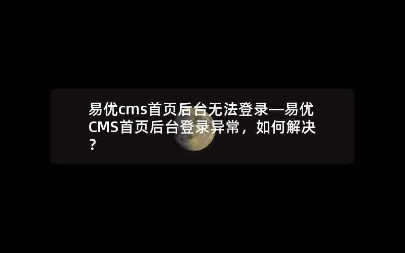 易优cms首页后台无法登录—易优CMS首页后台登录异常，如何解决？